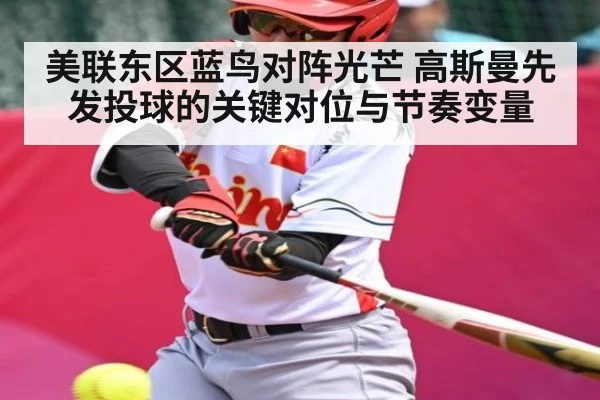 美联东区蓝鸟对阵光芒 高斯曼先发投球的关键对位与节奏变量（kaiyun）