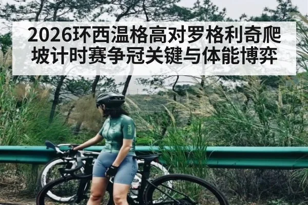 2026环西温格高对罗格利奇爬坡计时赛争冠关键与体能博弈