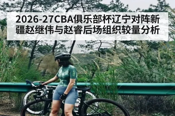 2026-27CBA俱乐部杯辽宁对阵新疆赵继伟与赵睿后场组织较量分析